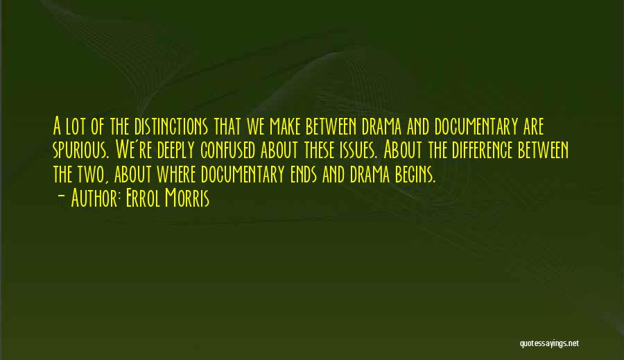 Errol Morris Quotes: A Lot Of The Distinctions That We Make Between Drama And Documentary Are Spurious. We're Deeply Confused About These Issues.