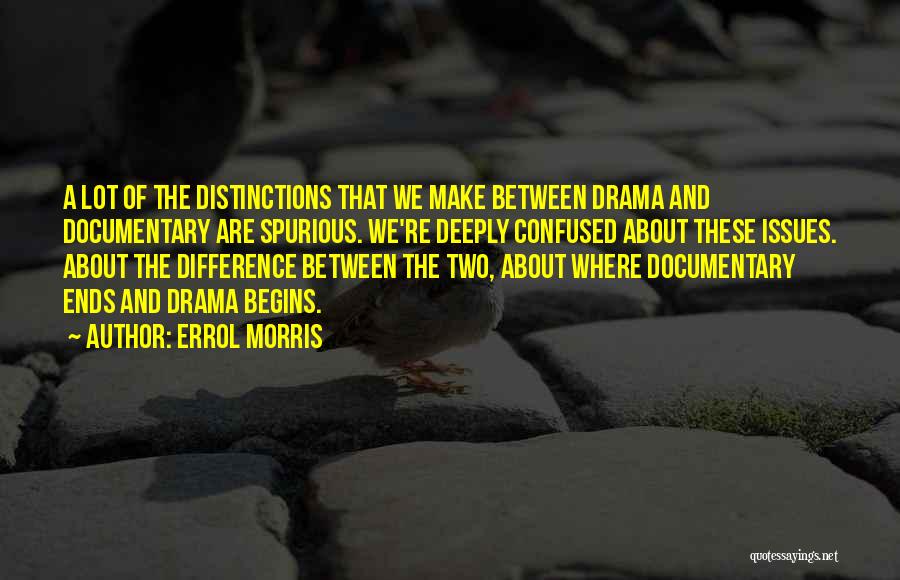 Errol Morris Quotes: A Lot Of The Distinctions That We Make Between Drama And Documentary Are Spurious. We're Deeply Confused About These Issues.