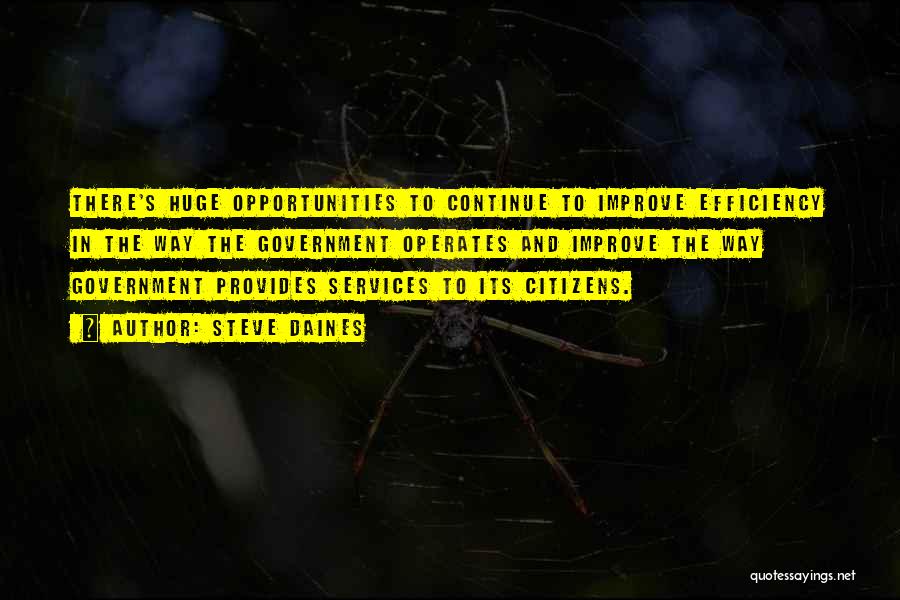 Steve Daines Quotes: There's Huge Opportunities To Continue To Improve Efficiency In The Way The Government Operates And Improve The Way Government Provides