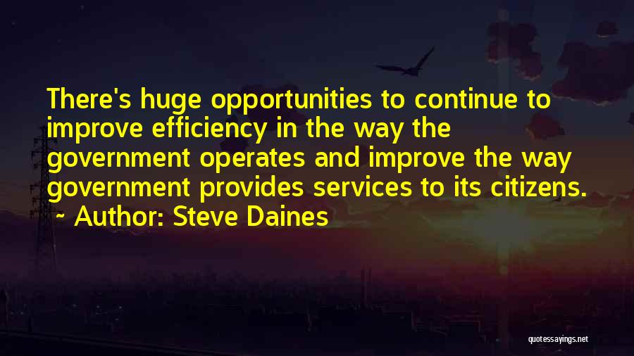 Steve Daines Quotes: There's Huge Opportunities To Continue To Improve Efficiency In The Way The Government Operates And Improve The Way Government Provides