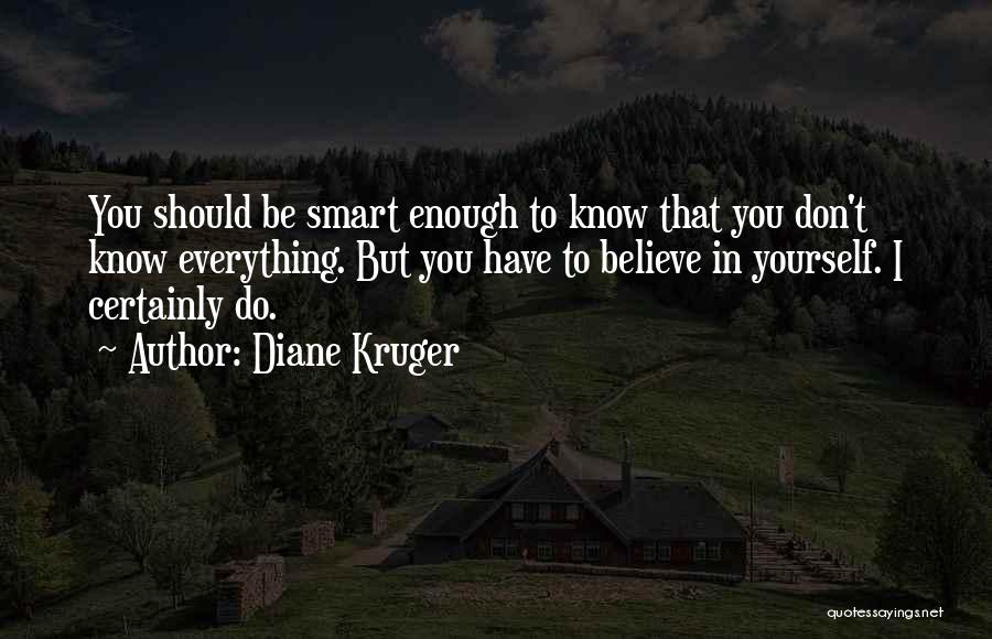 Diane Kruger Quotes: You Should Be Smart Enough To Know That You Don't Know Everything. But You Have To Believe In Yourself. I