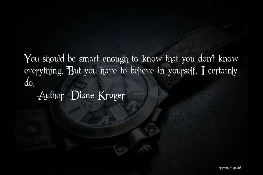 Diane Kruger Quotes: You Should Be Smart Enough To Know That You Don't Know Everything. But You Have To Believe In Yourself. I