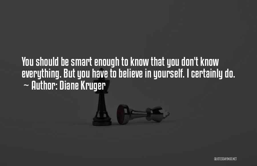 Diane Kruger Quotes: You Should Be Smart Enough To Know That You Don't Know Everything. But You Have To Believe In Yourself. I