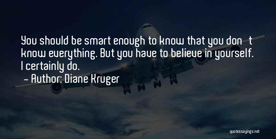 Diane Kruger Quotes: You Should Be Smart Enough To Know That You Don't Know Everything. But You Have To Believe In Yourself. I