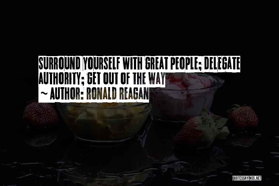 Ronald Reagan Quotes: Surround Yourself With Great People; Delegate Authority; Get Out Of The Way