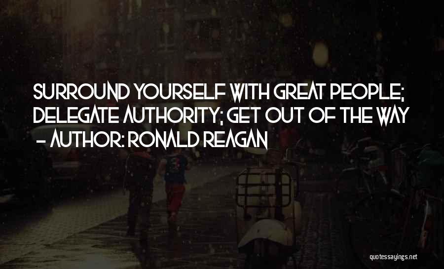 Ronald Reagan Quotes: Surround Yourself With Great People; Delegate Authority; Get Out Of The Way