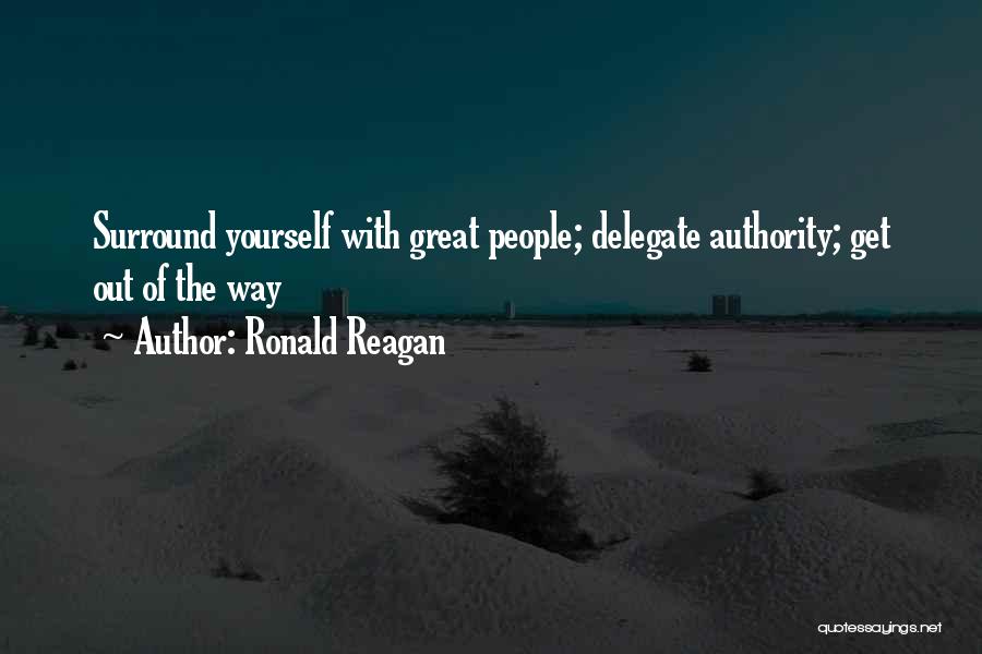 Ronald Reagan Quotes: Surround Yourself With Great People; Delegate Authority; Get Out Of The Way