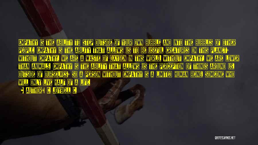 C. JoyBell C. Quotes: Empathy Is The Ability To Step Outside Of Your Own Bubble And Into The Bubbles Of Other People. Empathy Is