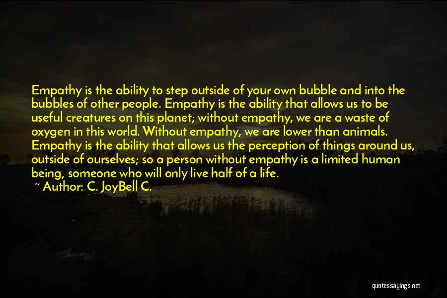 C. JoyBell C. Quotes: Empathy Is The Ability To Step Outside Of Your Own Bubble And Into The Bubbles Of Other People. Empathy Is