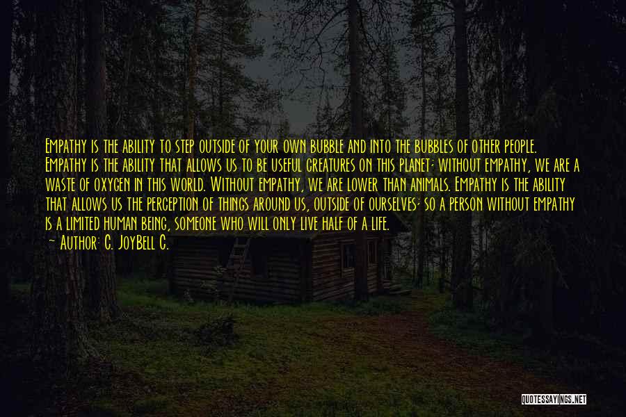 C. JoyBell C. Quotes: Empathy Is The Ability To Step Outside Of Your Own Bubble And Into The Bubbles Of Other People. Empathy Is