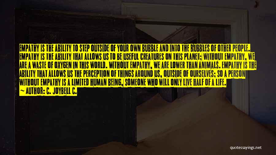 C. JoyBell C. Quotes: Empathy Is The Ability To Step Outside Of Your Own Bubble And Into The Bubbles Of Other People. Empathy Is