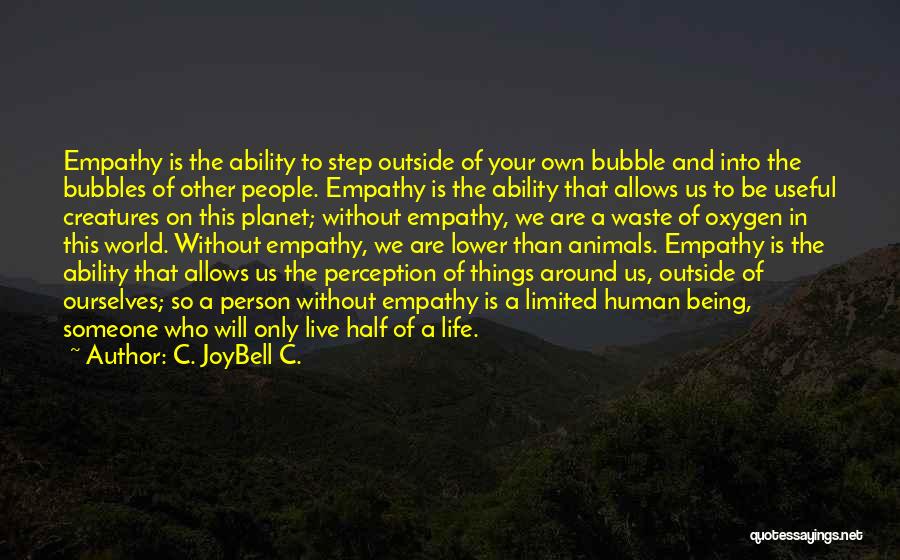 C. JoyBell C. Quotes: Empathy Is The Ability To Step Outside Of Your Own Bubble And Into The Bubbles Of Other People. Empathy Is