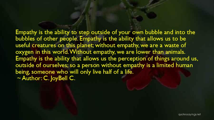 C. JoyBell C. Quotes: Empathy Is The Ability To Step Outside Of Your Own Bubble And Into The Bubbles Of Other People. Empathy Is