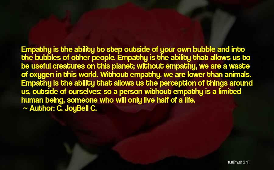 C. JoyBell C. Quotes: Empathy Is The Ability To Step Outside Of Your Own Bubble And Into The Bubbles Of Other People. Empathy Is