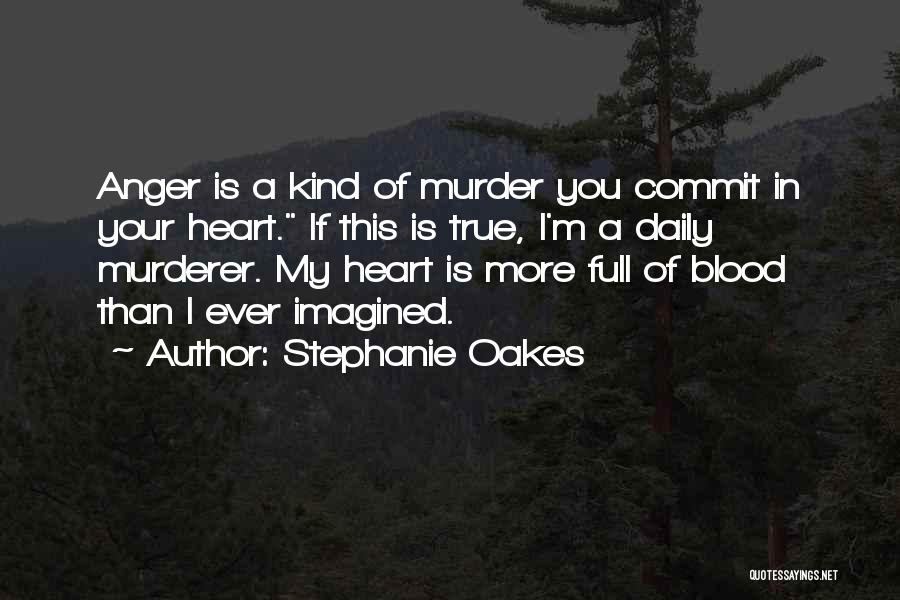 Stephanie Oakes Quotes: Anger Is A Kind Of Murder You Commit In Your Heart. If This Is True, I'm A Daily Murderer. My