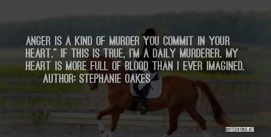 Stephanie Oakes Quotes: Anger Is A Kind Of Murder You Commit In Your Heart. If This Is True, I'm A Daily Murderer. My