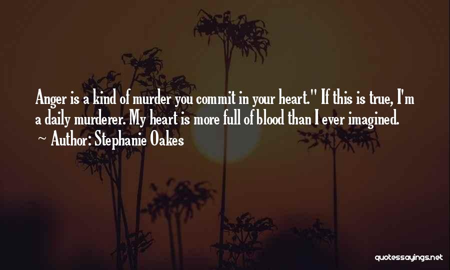 Stephanie Oakes Quotes: Anger Is A Kind Of Murder You Commit In Your Heart. If This Is True, I'm A Daily Murderer. My