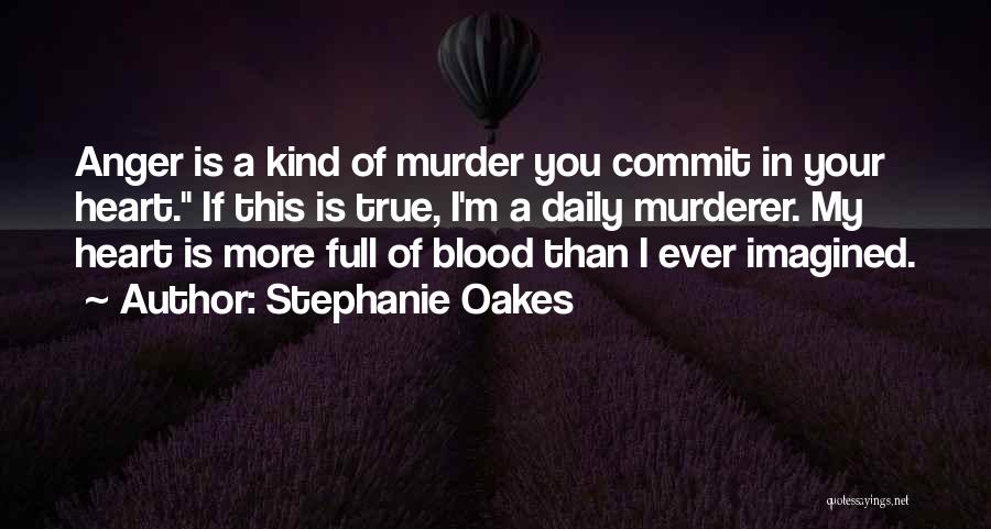 Stephanie Oakes Quotes: Anger Is A Kind Of Murder You Commit In Your Heart. If This Is True, I'm A Daily Murderer. My