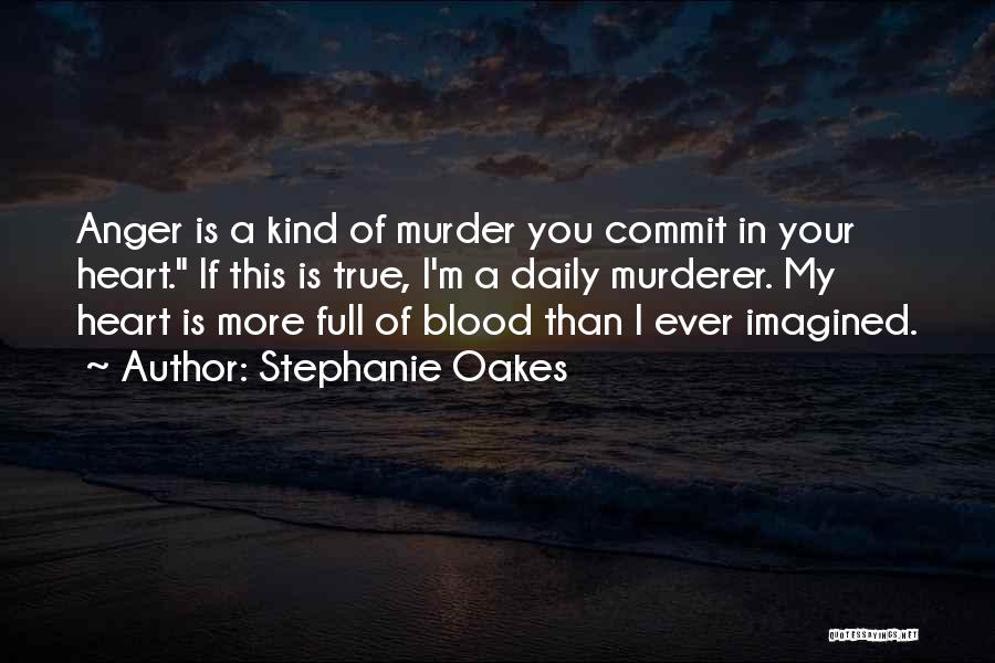 Stephanie Oakes Quotes: Anger Is A Kind Of Murder You Commit In Your Heart. If This Is True, I'm A Daily Murderer. My