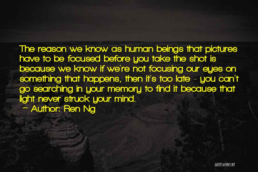 Ren Ng Quotes: The Reason We Know As Human Beings That Pictures Have To Be Focused Before You Take The Shot Is Because