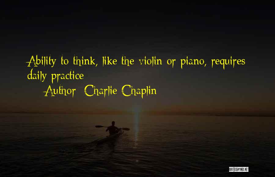 Charlie Chaplin Quotes: Ability To Think, Like The Violin Or Piano, Requires Daily Practice