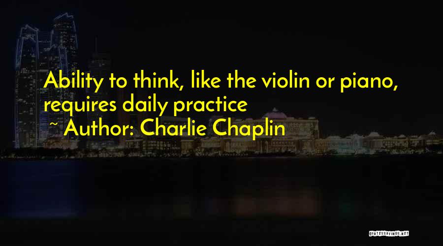 Charlie Chaplin Quotes: Ability To Think, Like The Violin Or Piano, Requires Daily Practice