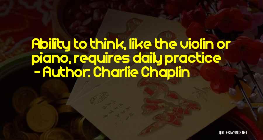 Charlie Chaplin Quotes: Ability To Think, Like The Violin Or Piano, Requires Daily Practice