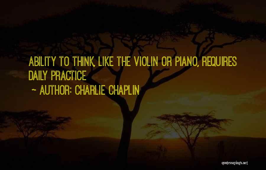 Charlie Chaplin Quotes: Ability To Think, Like The Violin Or Piano, Requires Daily Practice