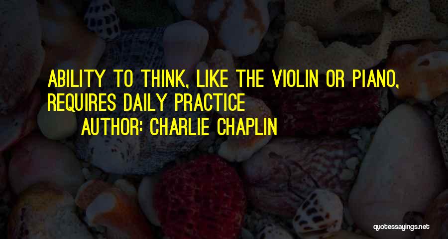 Charlie Chaplin Quotes: Ability To Think, Like The Violin Or Piano, Requires Daily Practice