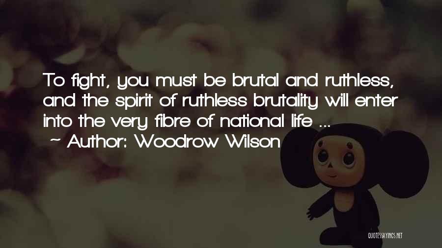 Woodrow Wilson Quotes: To Fight, You Must Be Brutal And Ruthless, And The Spirit Of Ruthless Brutality Will Enter Into The Very Fibre
