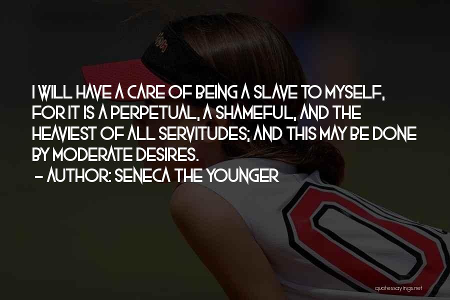 Seneca The Younger Quotes: I Will Have A Care Of Being A Slave To Myself, For It Is A Perpetual, A Shameful, And The