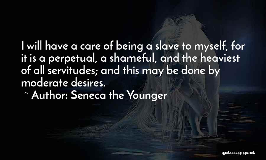 Seneca The Younger Quotes: I Will Have A Care Of Being A Slave To Myself, For It Is A Perpetual, A Shameful, And The