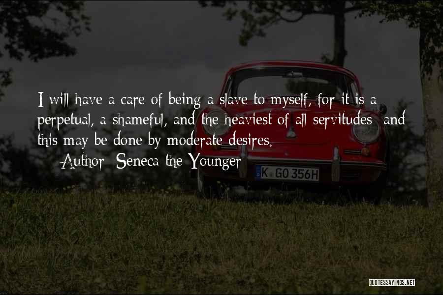 Seneca The Younger Quotes: I Will Have A Care Of Being A Slave To Myself, For It Is A Perpetual, A Shameful, And The
