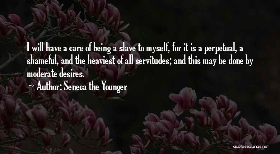Seneca The Younger Quotes: I Will Have A Care Of Being A Slave To Myself, For It Is A Perpetual, A Shameful, And The