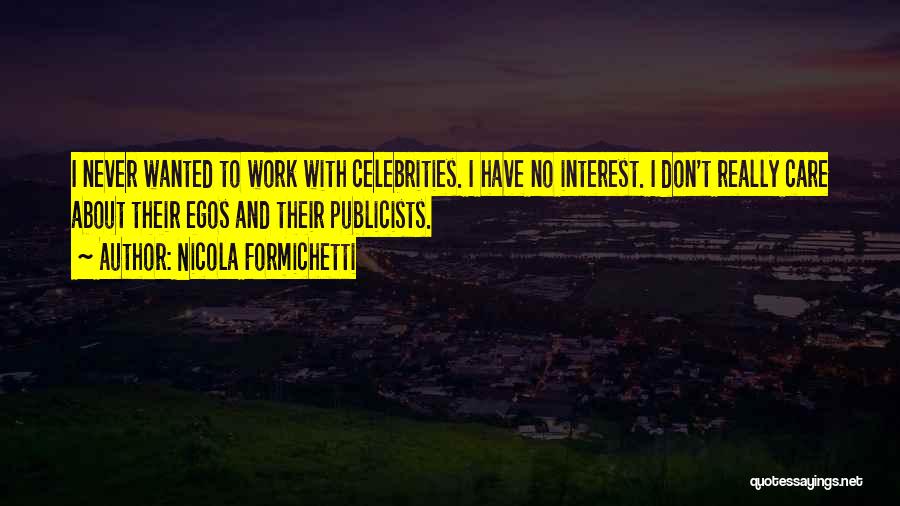 Nicola Formichetti Quotes: I Never Wanted To Work With Celebrities. I Have No Interest. I Don't Really Care About Their Egos And Their