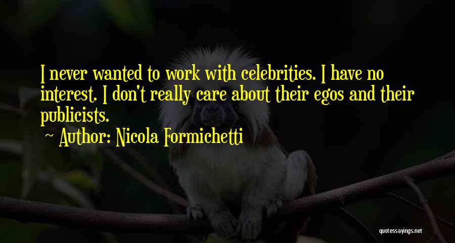Nicola Formichetti Quotes: I Never Wanted To Work With Celebrities. I Have No Interest. I Don't Really Care About Their Egos And Their
