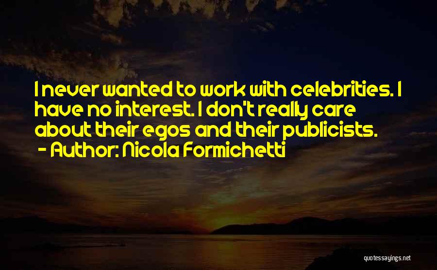 Nicola Formichetti Quotes: I Never Wanted To Work With Celebrities. I Have No Interest. I Don't Really Care About Their Egos And Their