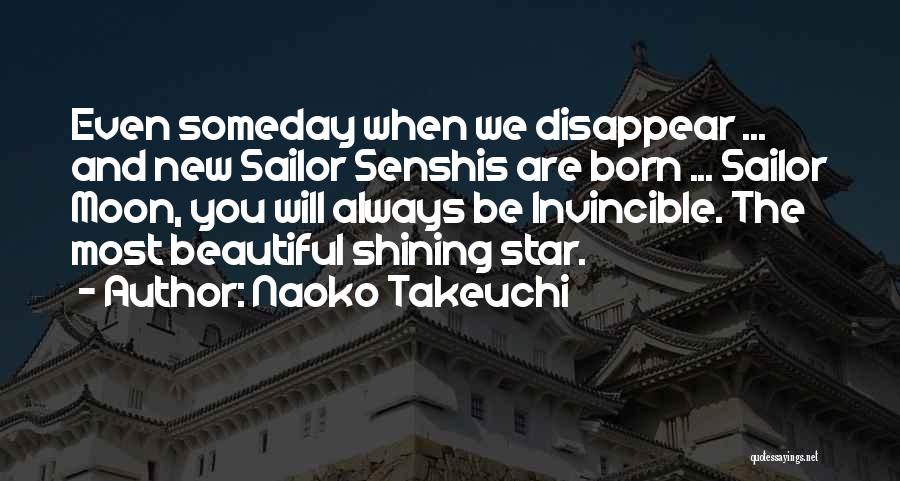 Naoko Takeuchi Quotes: Even Someday When We Disappear ... And New Sailor Senshis Are Born ... Sailor Moon, You Will Always Be Invincible.