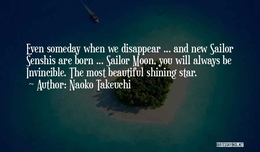 Naoko Takeuchi Quotes: Even Someday When We Disappear ... And New Sailor Senshis Are Born ... Sailor Moon, You Will Always Be Invincible.