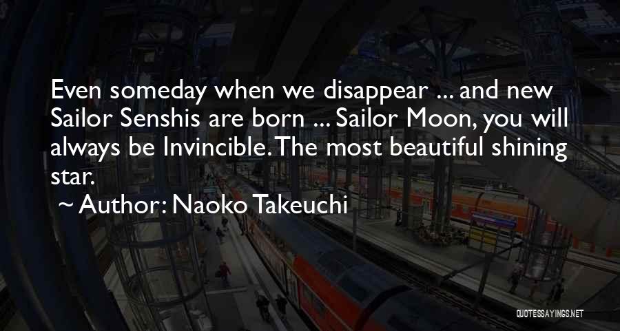 Naoko Takeuchi Quotes: Even Someday When We Disappear ... And New Sailor Senshis Are Born ... Sailor Moon, You Will Always Be Invincible.