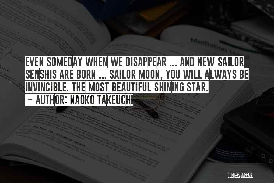 Naoko Takeuchi Quotes: Even Someday When We Disappear ... And New Sailor Senshis Are Born ... Sailor Moon, You Will Always Be Invincible.