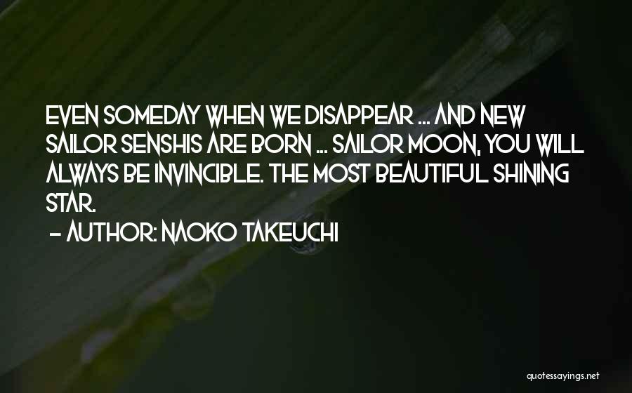 Naoko Takeuchi Quotes: Even Someday When We Disappear ... And New Sailor Senshis Are Born ... Sailor Moon, You Will Always Be Invincible.