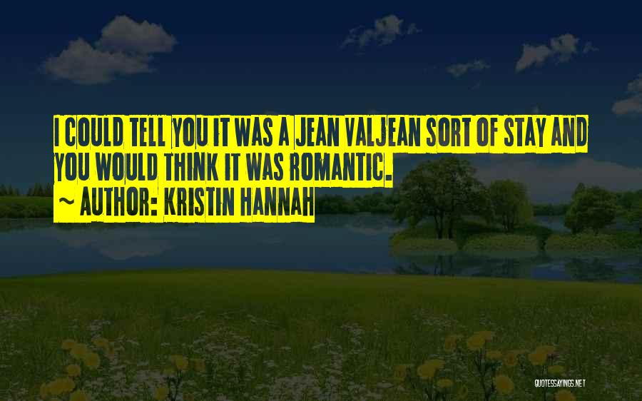 Kristin Hannah Quotes: I Could Tell You It Was A Jean Valjean Sort Of Stay And You Would Think It Was Romantic.