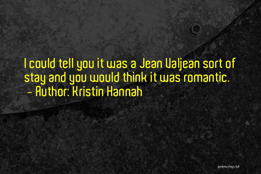 Kristin Hannah Quotes: I Could Tell You It Was A Jean Valjean Sort Of Stay And You Would Think It Was Romantic.
