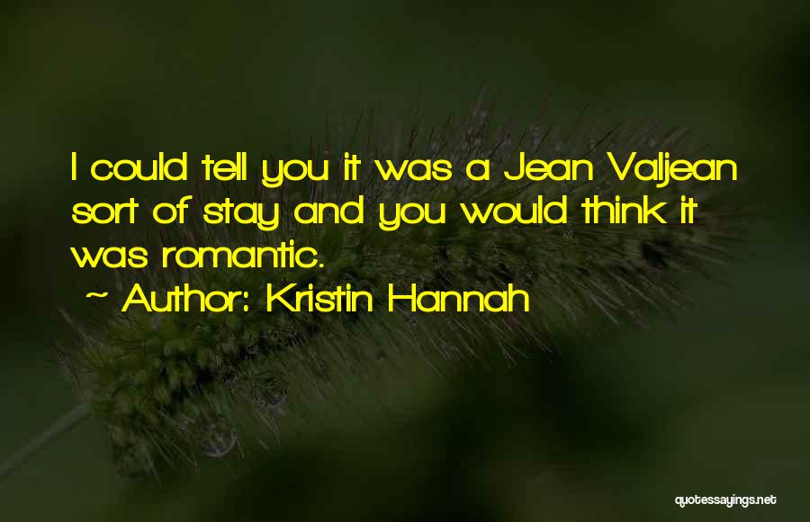 Kristin Hannah Quotes: I Could Tell You It Was A Jean Valjean Sort Of Stay And You Would Think It Was Romantic.