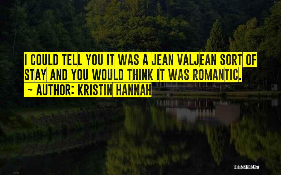 Kristin Hannah Quotes: I Could Tell You It Was A Jean Valjean Sort Of Stay And You Would Think It Was Romantic.