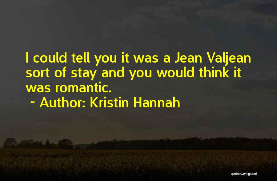 Kristin Hannah Quotes: I Could Tell You It Was A Jean Valjean Sort Of Stay And You Would Think It Was Romantic.