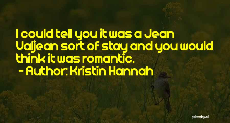 Kristin Hannah Quotes: I Could Tell You It Was A Jean Valjean Sort Of Stay And You Would Think It Was Romantic.