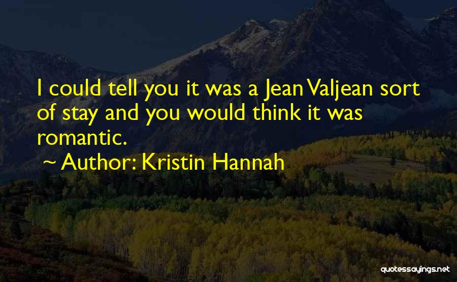 Kristin Hannah Quotes: I Could Tell You It Was A Jean Valjean Sort Of Stay And You Would Think It Was Romantic.