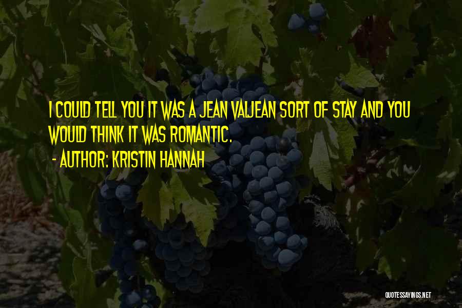 Kristin Hannah Quotes: I Could Tell You It Was A Jean Valjean Sort Of Stay And You Would Think It Was Romantic.